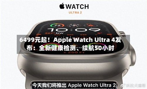 6499元起！Apple Watch Ultra 4发布：全新健康检测	、续航50小时-第2张图片