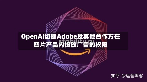 OpenAI切断Adobe及其他合作方在图片产品内投放广告的权限-第2张图片