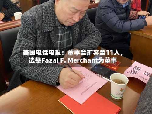 美国电话电报:董事会扩容至11人,选举Fazal F. Merchant为董事