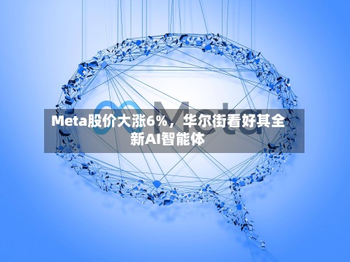 Meta股价大涨6%，华尔街看好其全新AI智能体-第2张图片