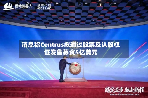消息称Centrus拟通过股票及认股权证发售募资5亿美元