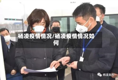 杨凌疫情情况/杨凌疫情情况如何