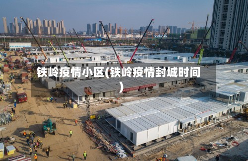 铁岭疫情小区(铁岭疫情封城时间)