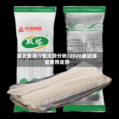 绿豆费用行情走势分析/2026最近绿豆费用走势-第3张图片