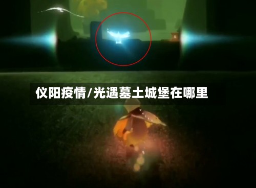 仪阳疫情/光遇墓土城堡在哪里