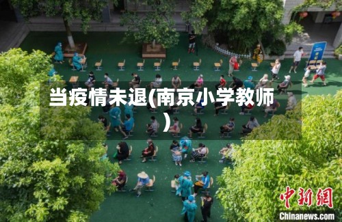 当疫情未退(南京小学教师)