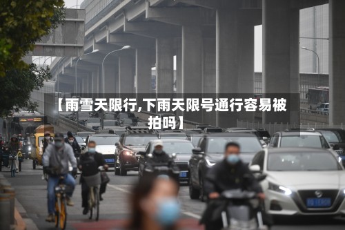 【雨雪天限行,下雨天限号通行容易被拍吗】-第2张图片
