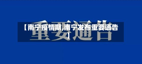【南宁疫情期,南宁发布重要通告】-第3张图片
