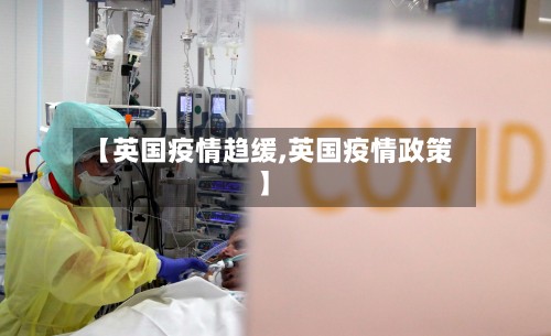 【英国疫情趋缓,英国疫情政策】