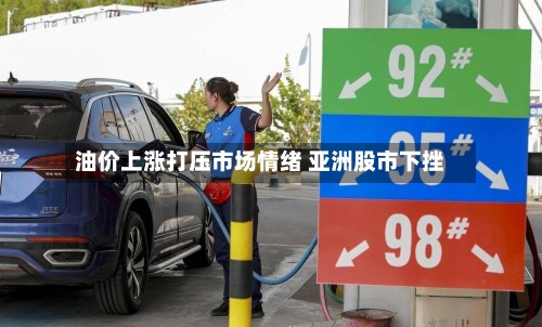 油价上涨打压市场情绪 亚洲股市下挫