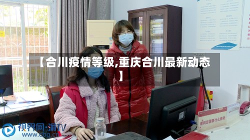 【合川疫情等级,重庆合川最新动态】-第2张图片