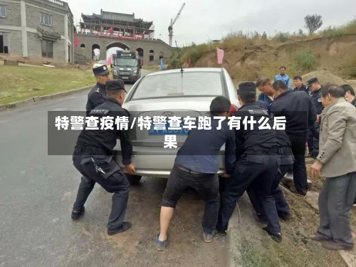 特警查疫情/特警查车跑了有什么后果