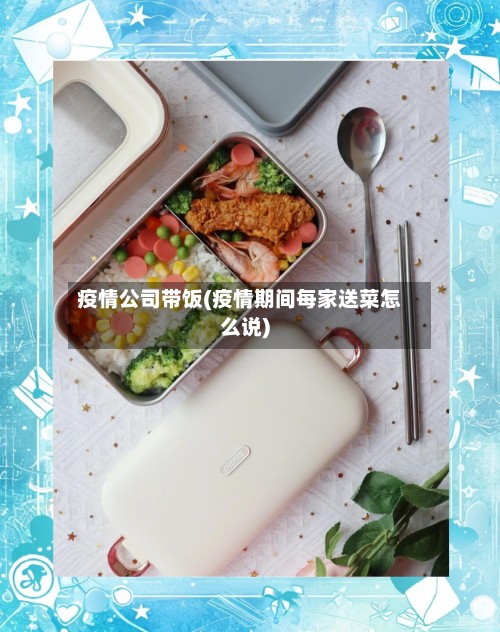 疫情公司带饭(疫情期间每家送菜怎么说)-第2张图片