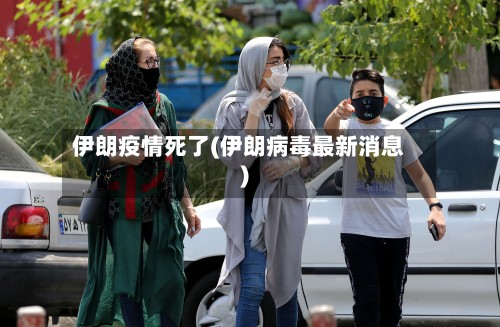 伊朗疫情死了(伊朗病毒最新消息)