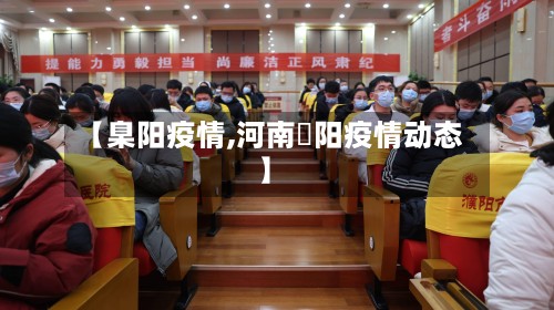 【臬阳疫情,河南洑阳疫情动态】