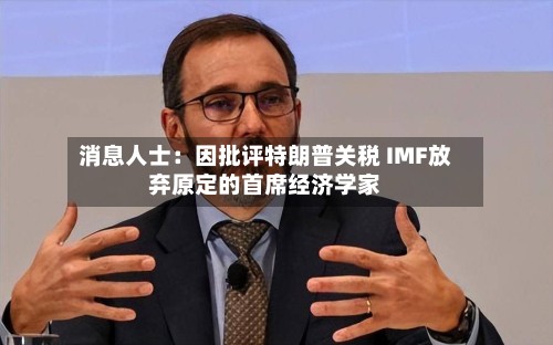 消息人士：因批评特朗普关税 IMF放弃原定的首席经济学家