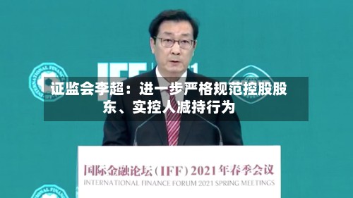 证监会李超：进一步严格规范控股股东、实控人减持行为