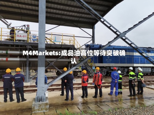 M4Markets:成品油高位等待突破确认-第3张图片