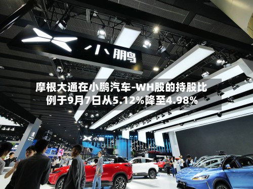 摩根大通在小鹏汽车-WH股的持股比例于9月7日从5.12%降至4.98%