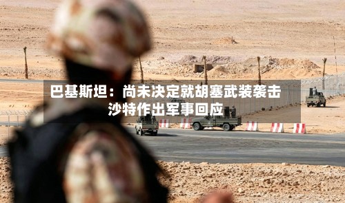 巴基斯坦：尚未决定就胡塞武装袭击沙特作出军事回应