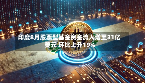 印度8月股票型基金资金流入增至31亿美元 环比上升19%