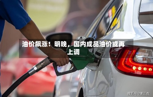 油价飙涨！明晚，国内成品油价或再上调