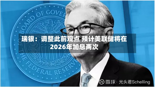 瑞银:调整此前观点 预计美联储将在2026年加息两次-第2张图片