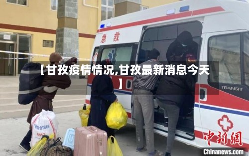 【甘孜疫情情况,甘孜最新消息今天】-第2张图片