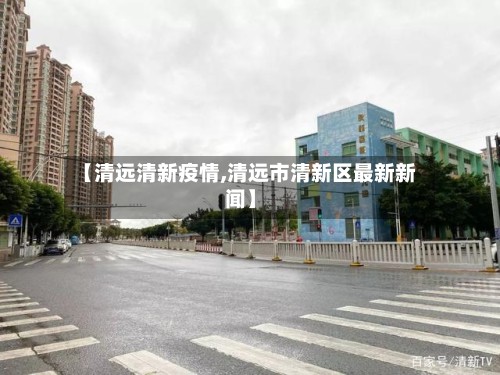 【清远清新疫情,清远市清新区最新新闻】-第3张图片