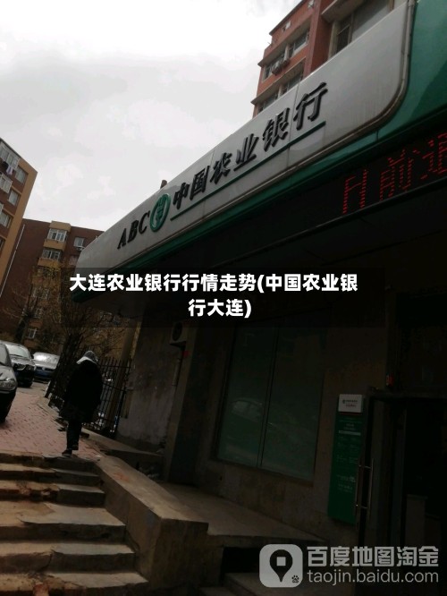 大连农业银行行情走势(中国农业银行大连)-第2张图片