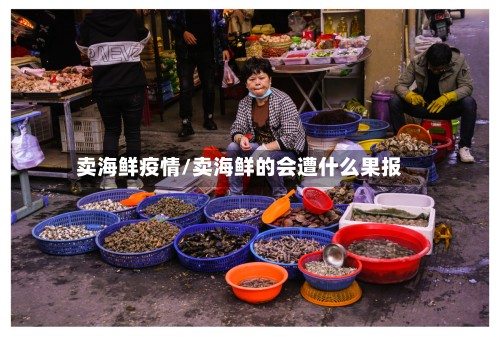 卖海鲜疫情/卖海鲜的会遭什么果报