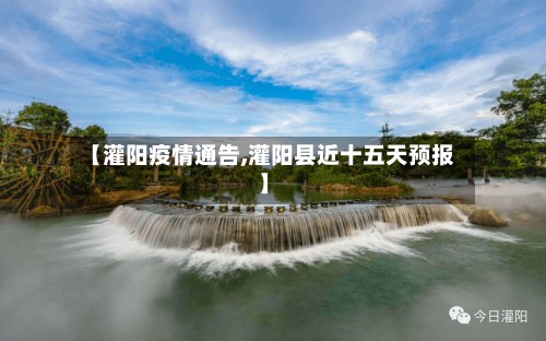 【灌阳疫情通告,灌阳县近十五天预报】
