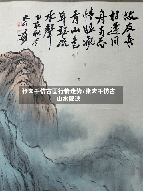 张大千仿古画行情走势/张大千仿古山水秘诀