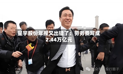 星宇股份年报又出错了:劳务费写成2.44万亿元-第2张图片