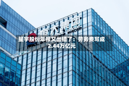 星宇股份年报又出错了：劳务费写成2.44万亿元
