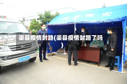 渠县疫情封路(渠县疫情封路了吗)-第3张图片