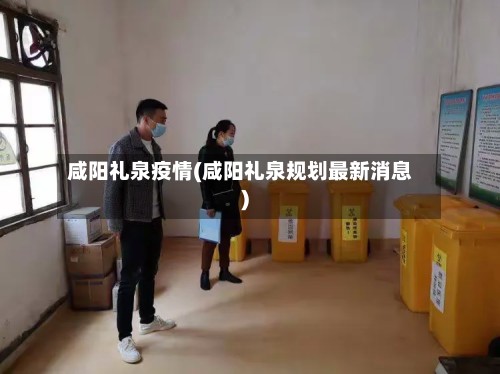咸阳礼泉疫情(咸阳礼泉规划最新消息)