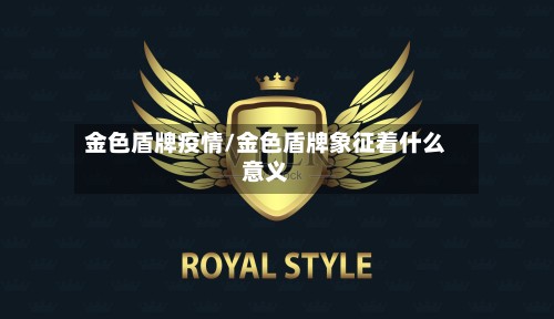 金色盾牌疫情/金色盾牌象征着什么意义