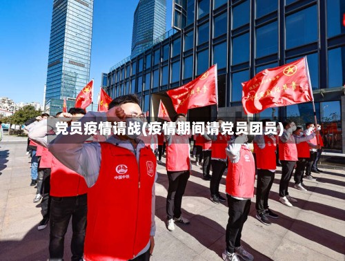 党员疫情请战(疫情期间请党员团员)