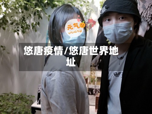 悠唐疫情/悠唐世界地址-第2张图片