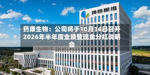 药康生物：公司将于10月14日召开2026年半年度业绩暨现金分红说明会