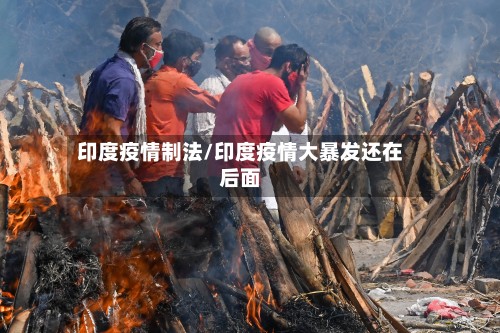 印度疫情制法/印度疫情大暴发还在后面