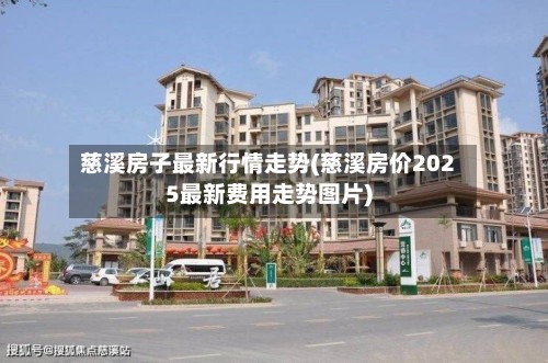 慈溪房子最新行情走势(慈溪房价2025最新费用走势图片)