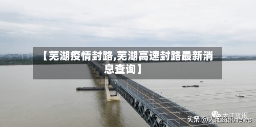【芜湖疫情封路,芜湖高速封路最新消息查询】-第2张图片