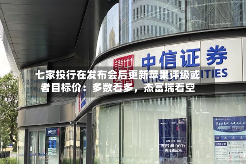 七家投行在发布会后更新苹果评级或者目标价：多数看多，杰富瑞看空