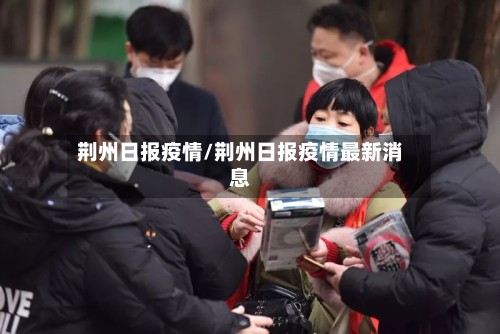 荆州日报疫情/荆州日报疫情最新消息-第3张图片
