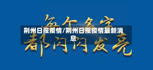 荆州日报疫情/荆州日报疫情最新消息-第2张图片