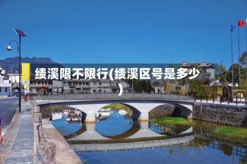 绩溪限不限行(绩溪区号是多少)