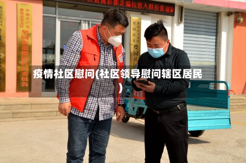 疫情社区慰问(社区领导慰问辖区居民)-第2张图片