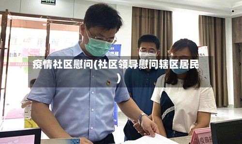 疫情社区慰问(社区领导慰问辖区居民)